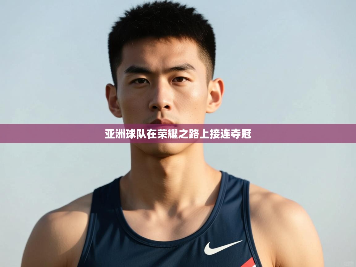 开云体育新人指引-亚洲球队在荣耀之路上接连夺冠  第3张