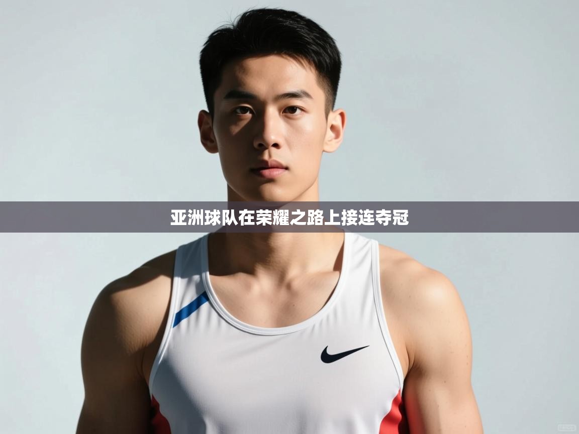 开云体育新人指引-亚洲球队在荣耀之路上接连夺冠  第2张