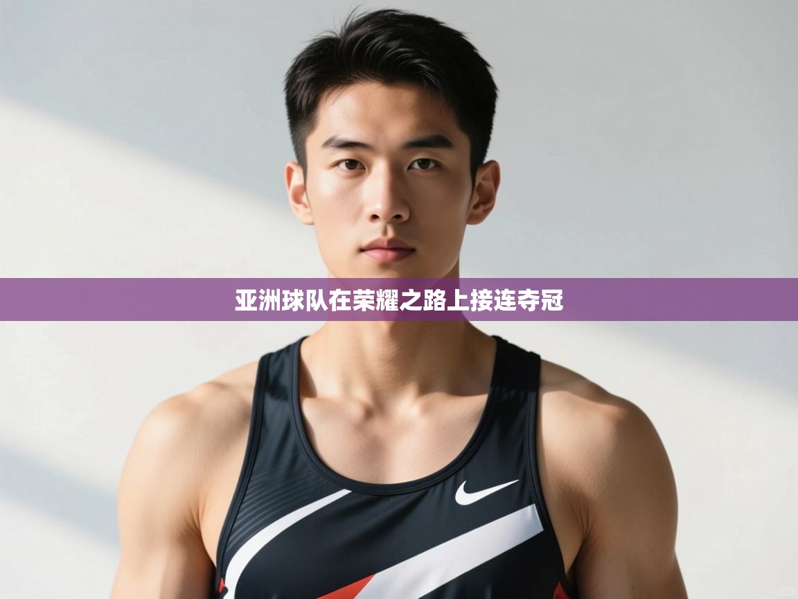 开云体育新人指引-亚洲球队在荣耀之路上接连夺冠  第4张