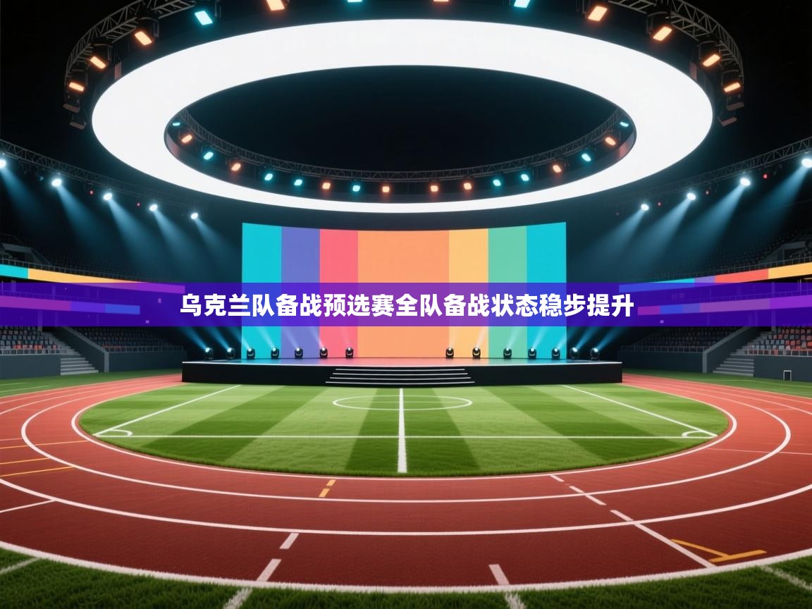 开云体育赛程表查询-乌克兰队备战预选赛全队备战状态稳步提升  第1张