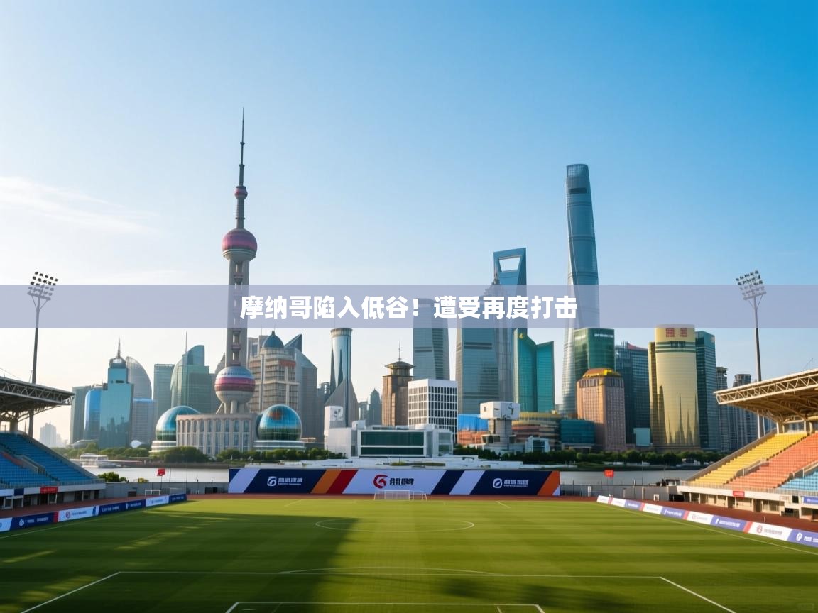 开云体育英文版入口-摩纳哥陷入低谷！遭受再度打击  第1张