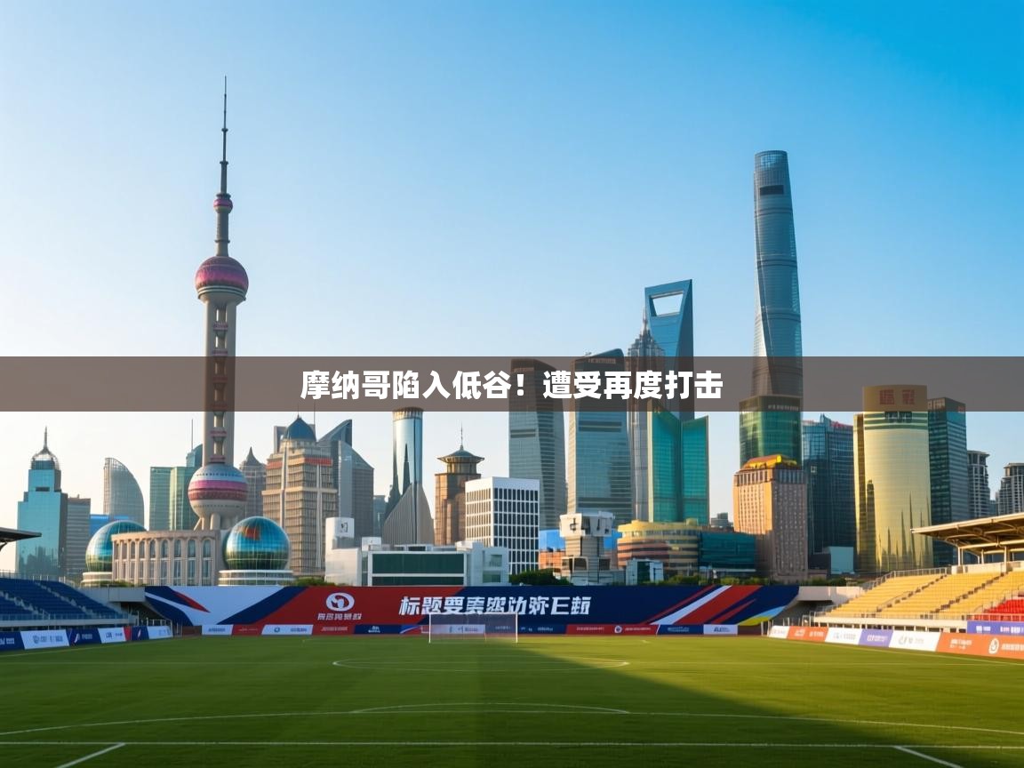 开云体育英文版入口-摩纳哥陷入低谷！遭受再度打击  第4张