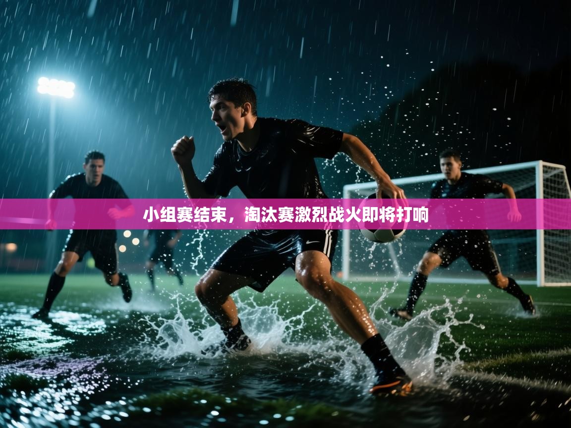 开云数据-小组赛结束，淘汰赛激烈战火即将打响  第1张