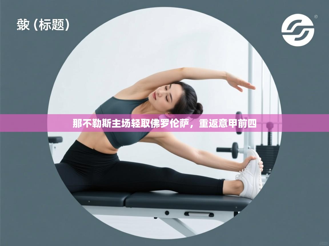 云开体育app官网入口网页版-那不勒斯主场轻取佛罗伦萨，重返意甲前四  第3张