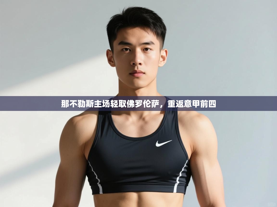 云开体育app官网入口网页版-那不勒斯主场轻取佛罗伦萨，重返意甲前四  第2张