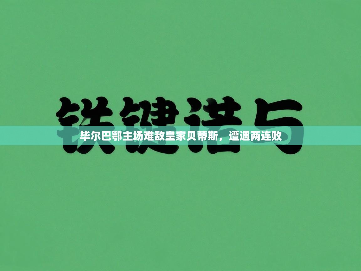 kaiyun开运·体育官方网站-毕尔巴鄂主场难敌皇家贝蒂斯，遭遇两连败  第1张