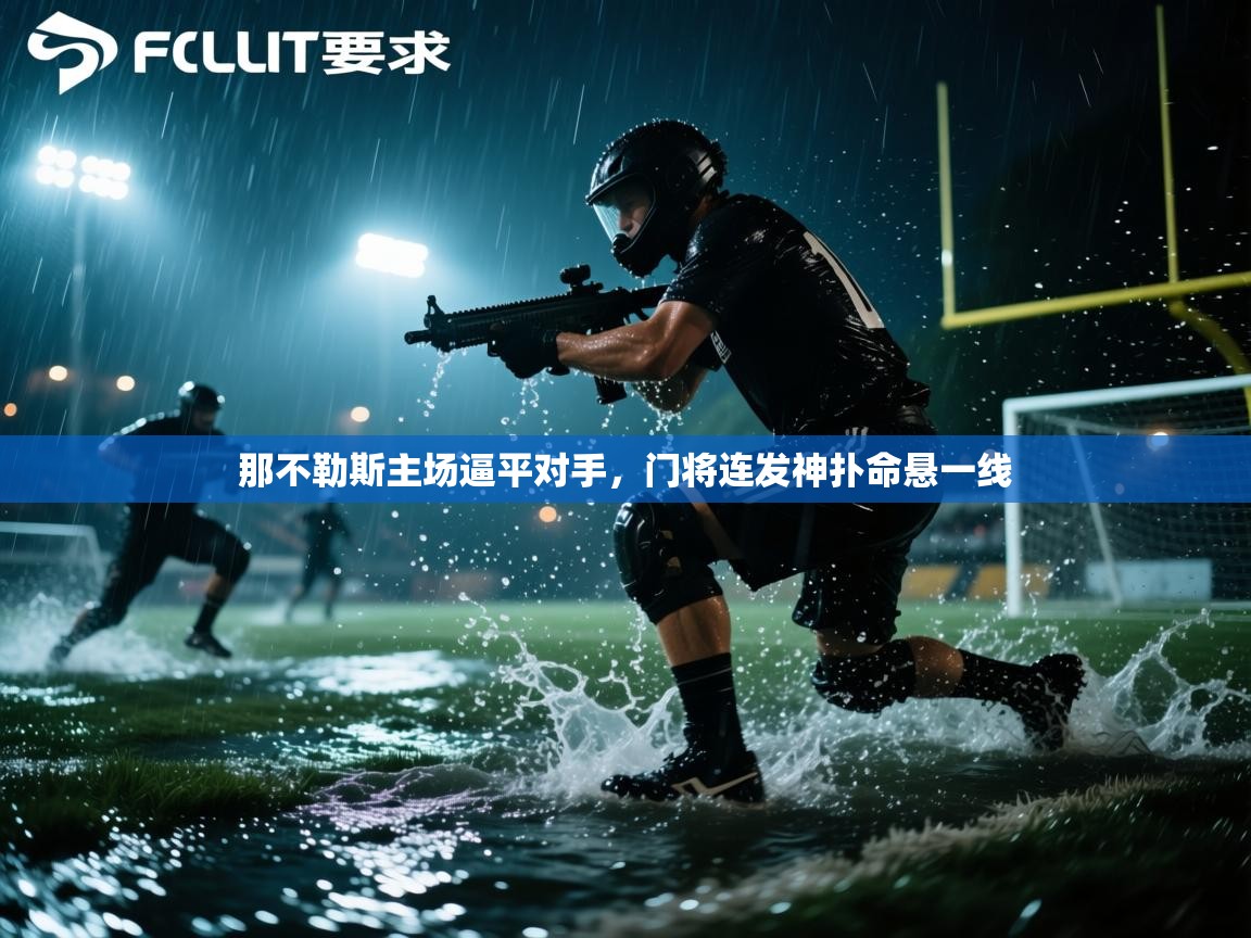 开云体育新人指引-那不勒斯主场逼平对手，门将连发神扑命悬一线  第4张