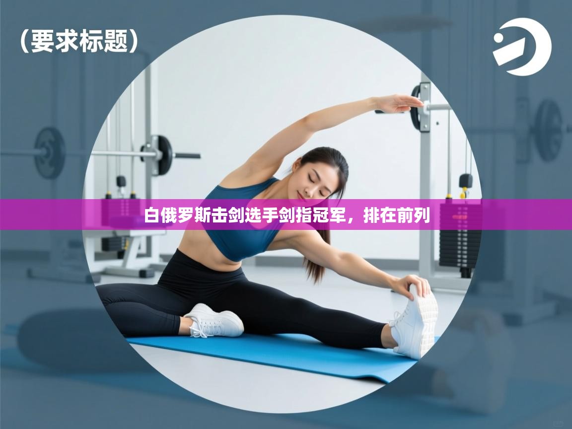 开云体育旧版下载地址-白俄罗斯击剑选手剑指冠军,排在前列 第1张