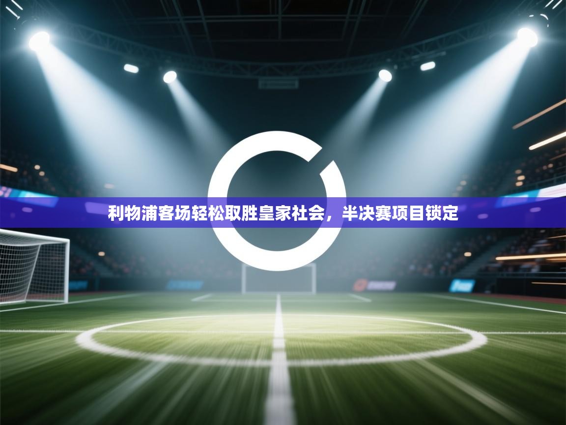 开云体育版本更新日志2025-利物浦客场轻松取胜皇家社会，半决赛项目锁定  第3张