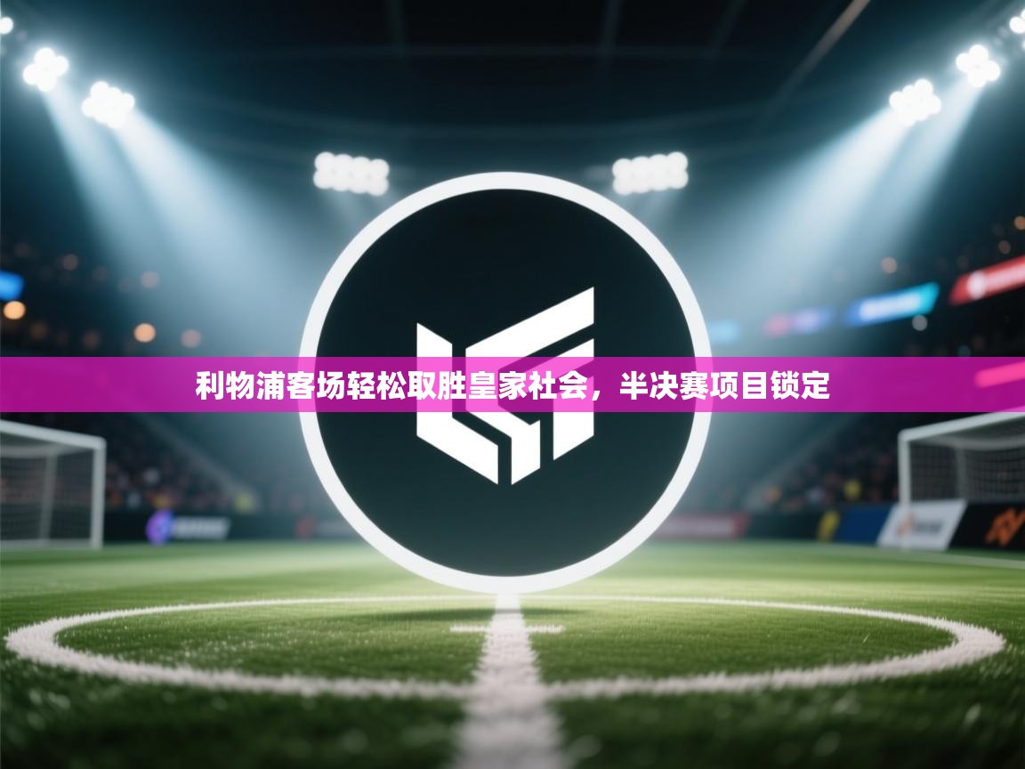 开云体育版本更新日志2025-利物浦客场轻松取胜皇家社会，半决赛项目锁定  第2张