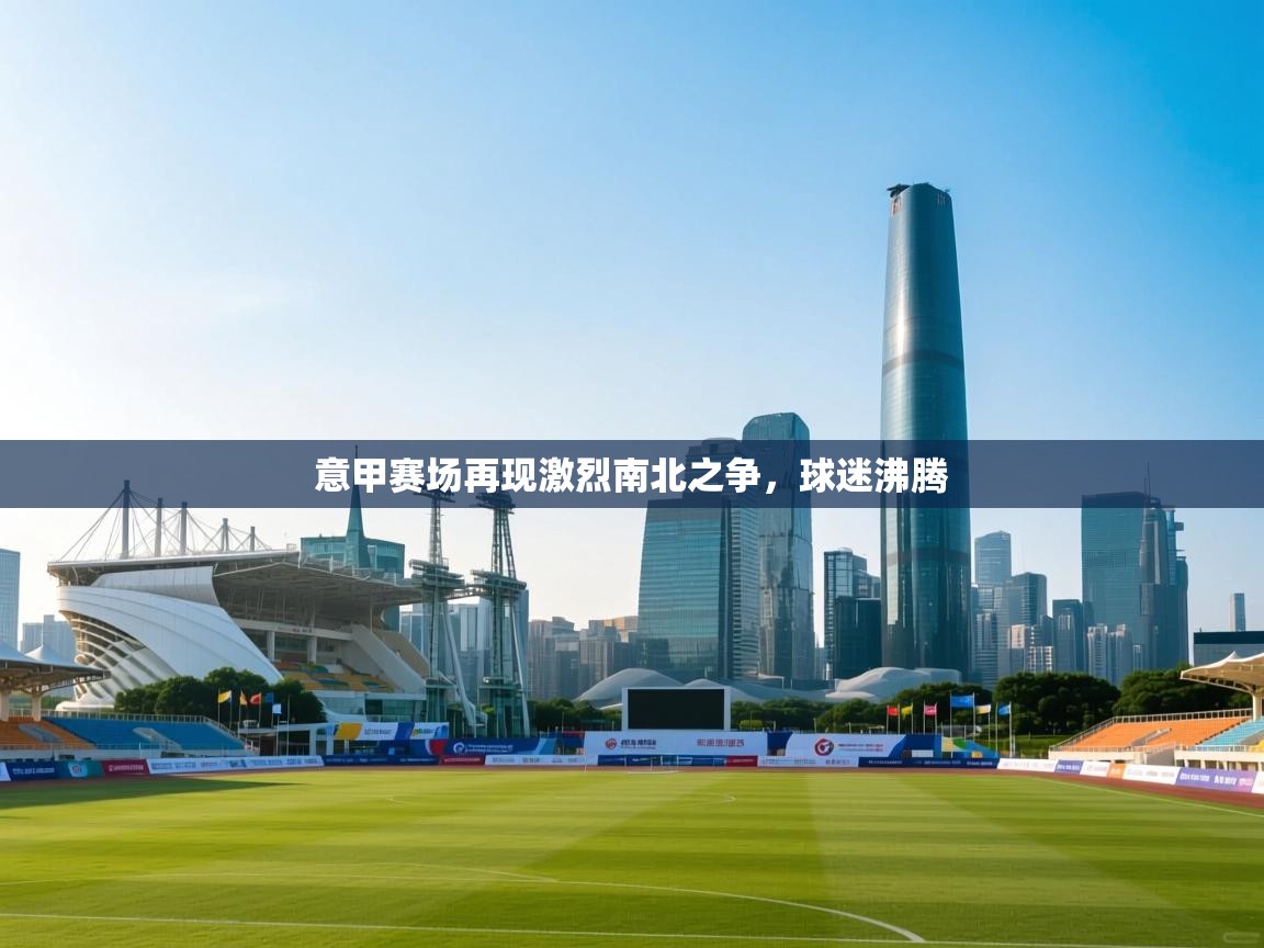 开云体育app登录入口-意甲赛场再现激烈南北之争,球迷沸腾 第2张