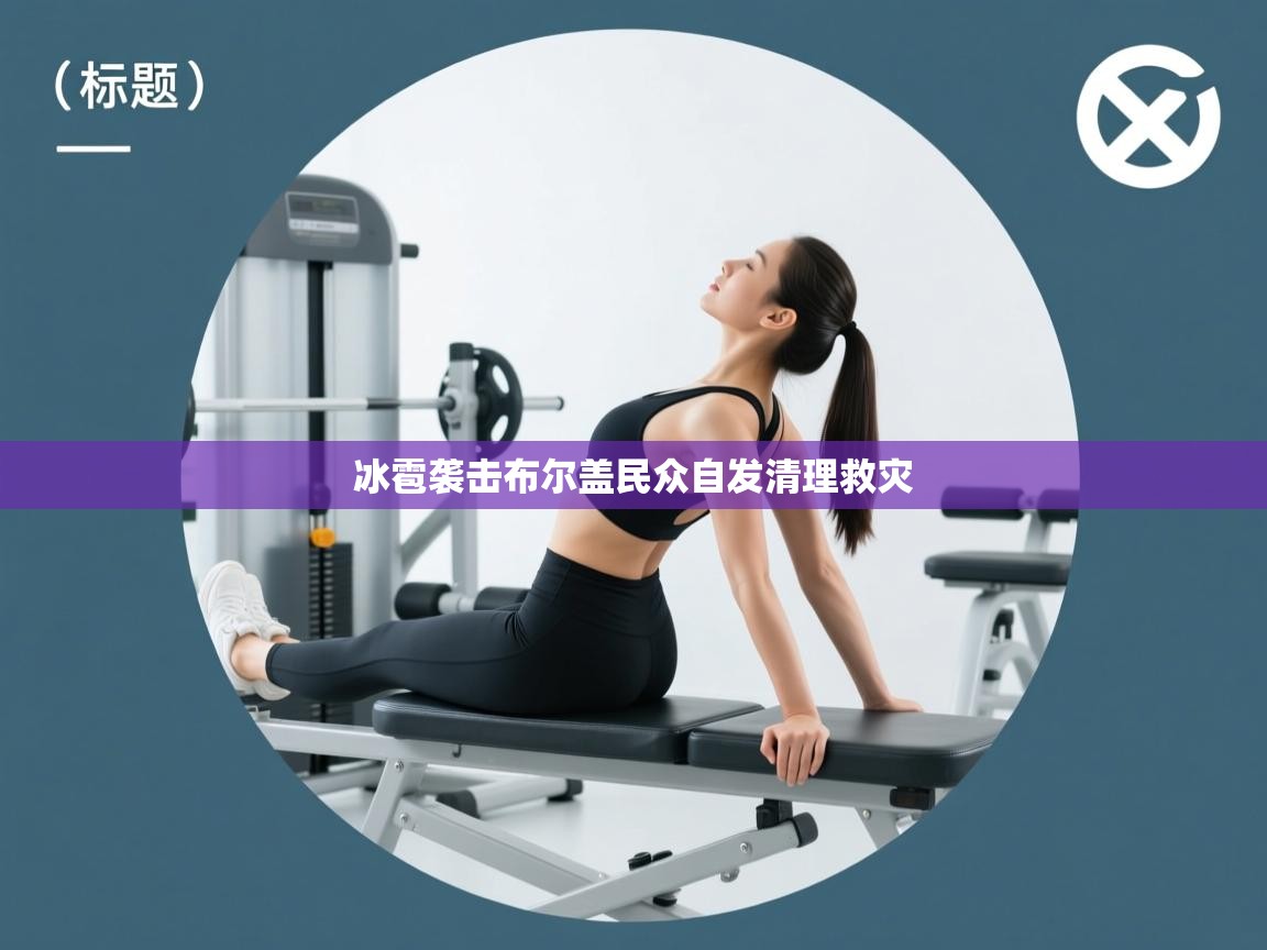 开云体育直播-冰雹袭击布尔盖民众自发清理救灾