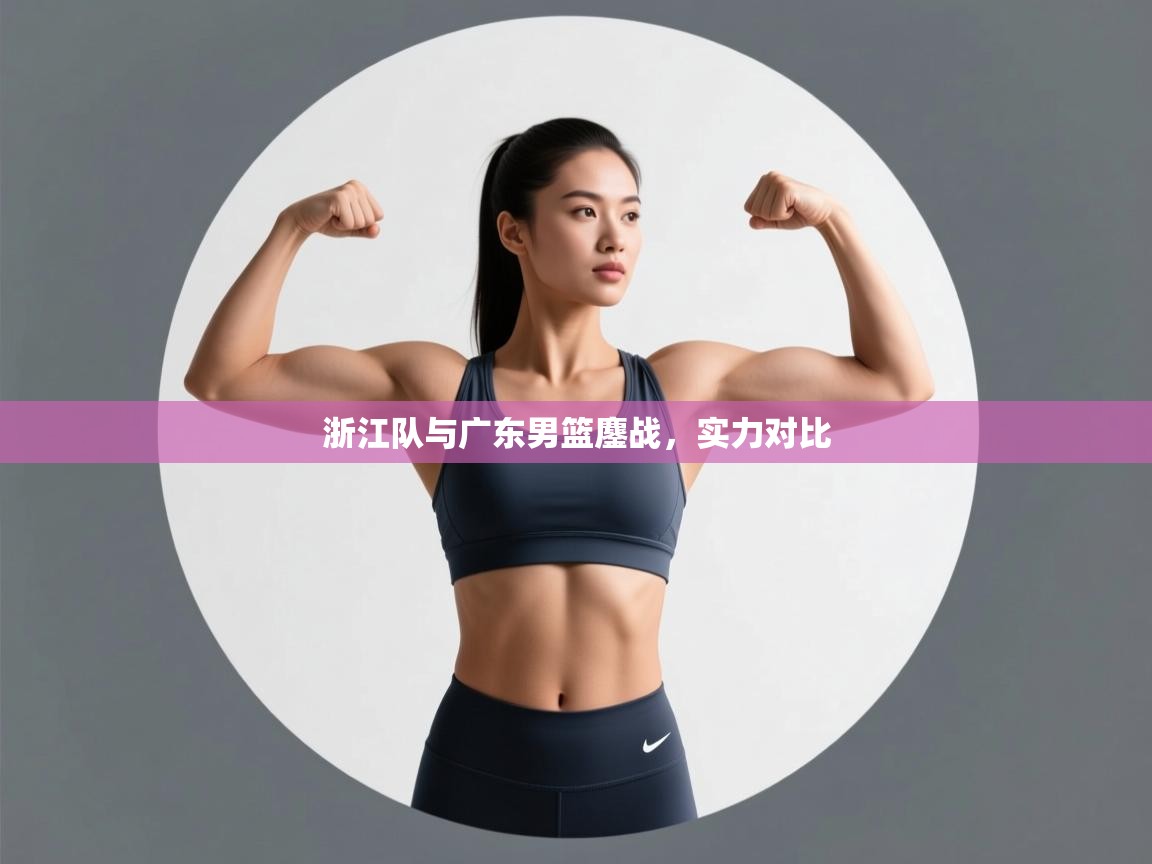 开云下载-浙江队与广东男篮鏖战，实力对比  第3张