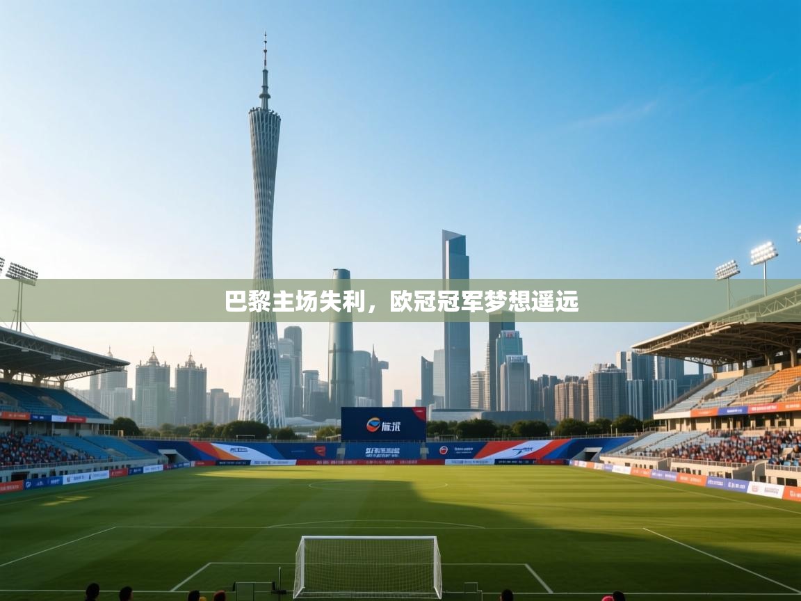 开云体育入口平台-巴黎主场失利，欧冠冠军梦想遥远