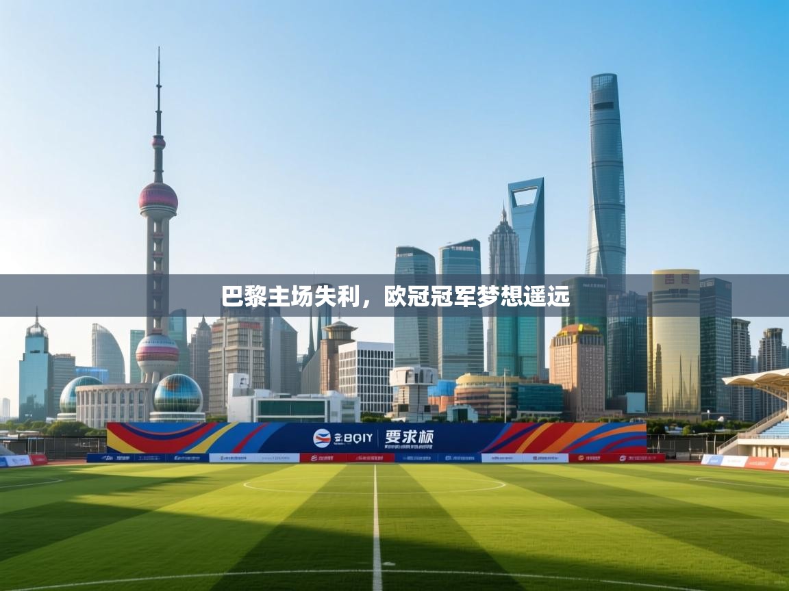 开云体育入口平台-巴黎主场失利,欧冠冠军梦想遥远 第4张