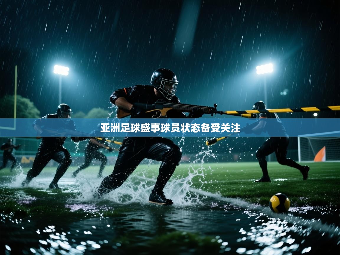 开云体育入口邀请码-亚洲足球盛事球员状态备受关注  第3张